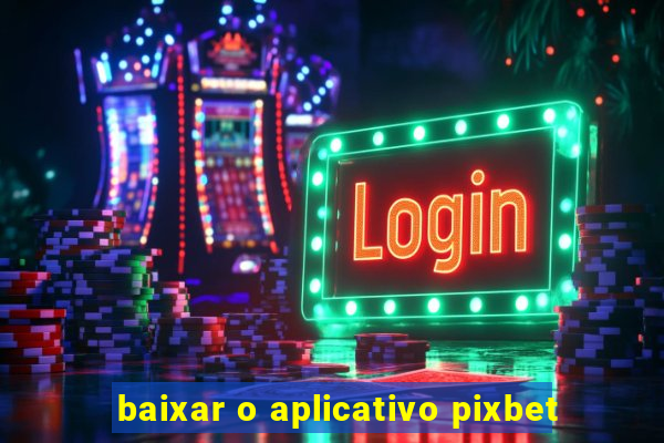 baixar o aplicativo pixbet