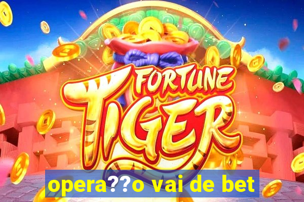 opera??o vai de bet