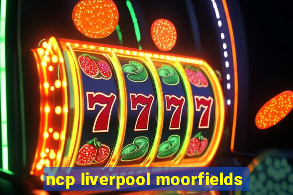 ncp liverpool moorfields