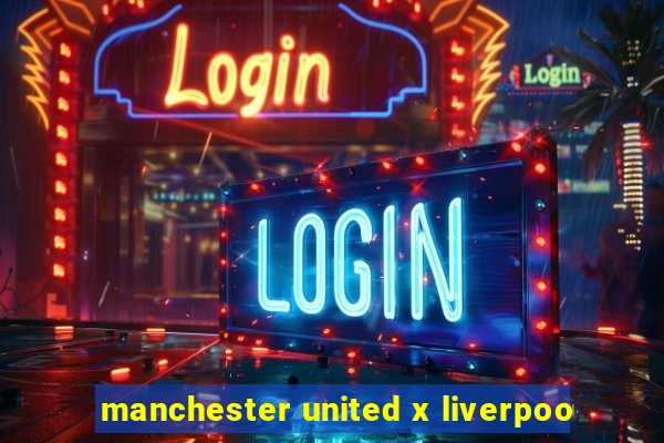 manchester united x liverpoo