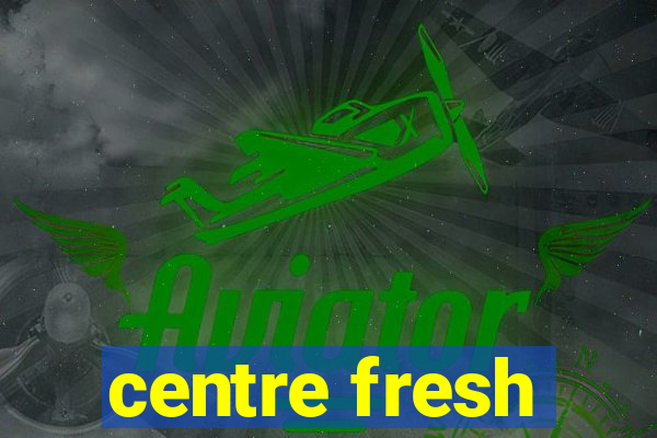 centre fresh