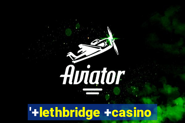 '+lethbridge +casino