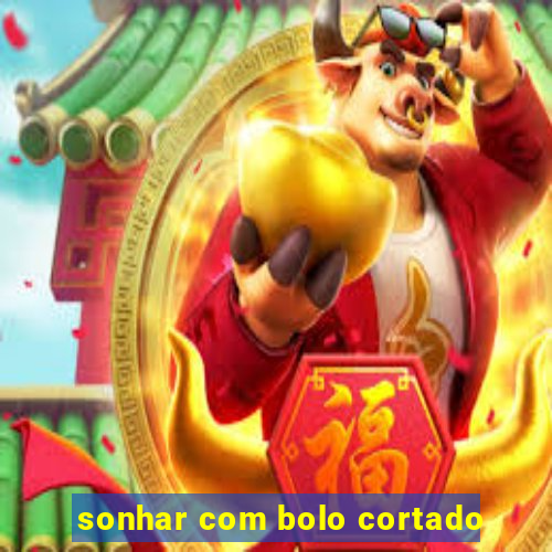 sonhar com bolo cortado