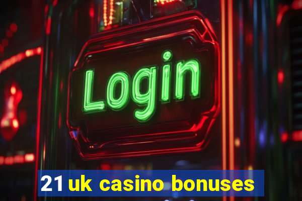 21 uk casino bonuses