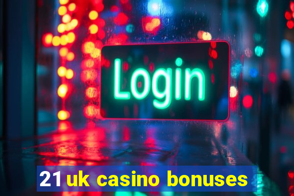 21 uk casino bonuses