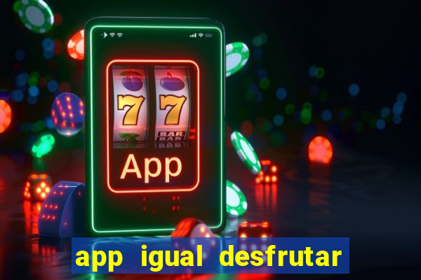 app igual desfrutar de dinheiro