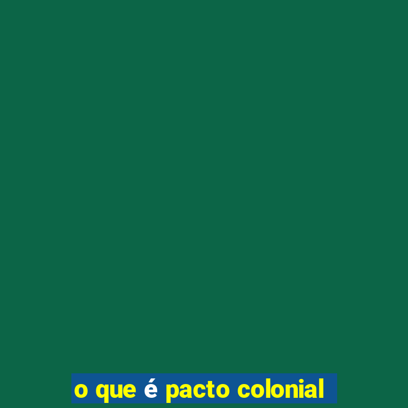 o que é pacto colonial