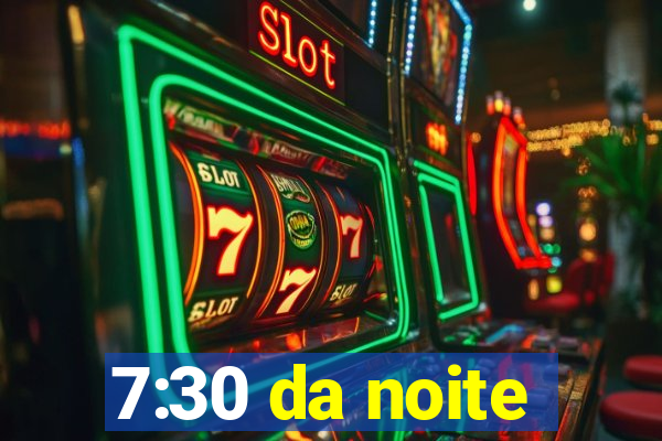 7:30 da noite