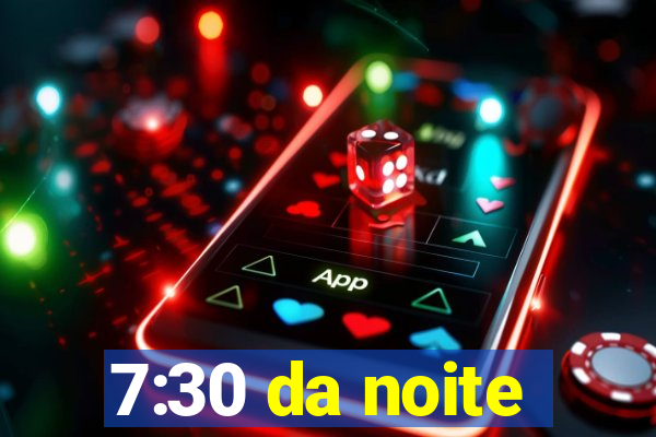 7:30 da noite