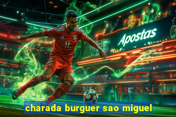 charada burguer sao miguel