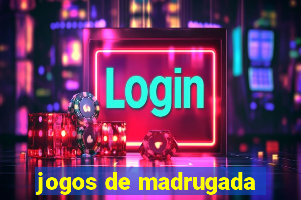 jogos de madrugada