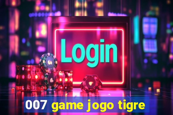 007 game jogo tigre