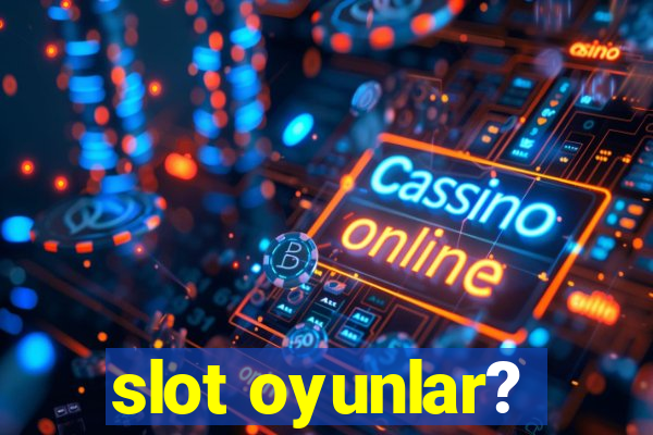 slot oyunlar?