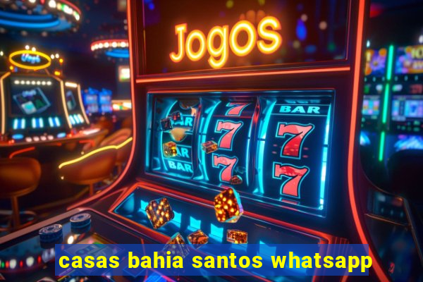 casas bahia santos whatsapp