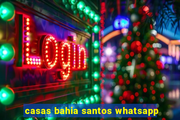 casas bahia santos whatsapp