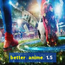 better anime 1.5 apk download