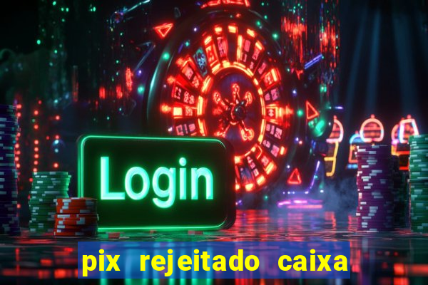 pix rejeitado caixa dinheiro sumiu