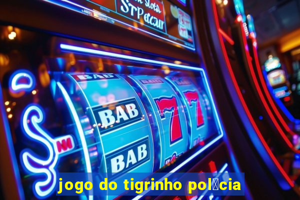 jogo do tigrinho pol铆cia