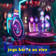 jogo bar?a ao vivo