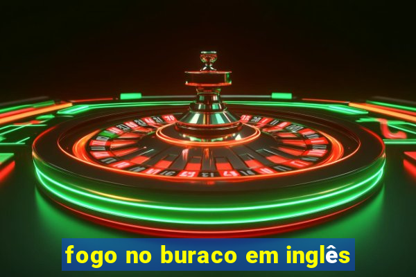 fogo no buraco em inglês