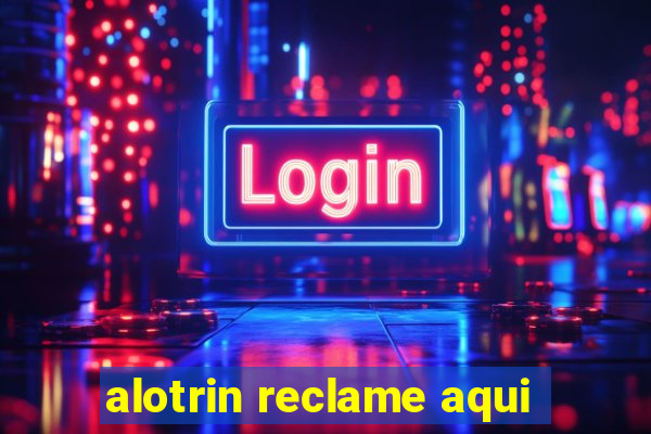 alotrin reclame aqui