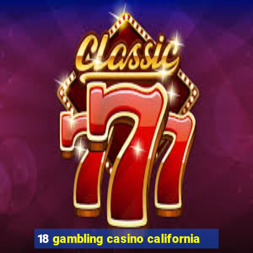 18 gambling casino california