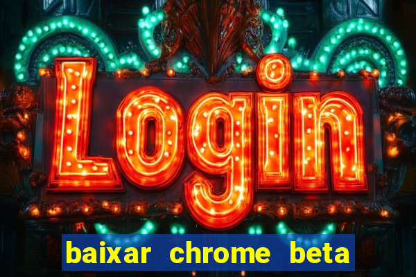 baixar chrome beta para pc