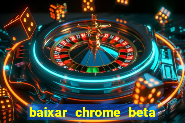 baixar chrome beta para pc