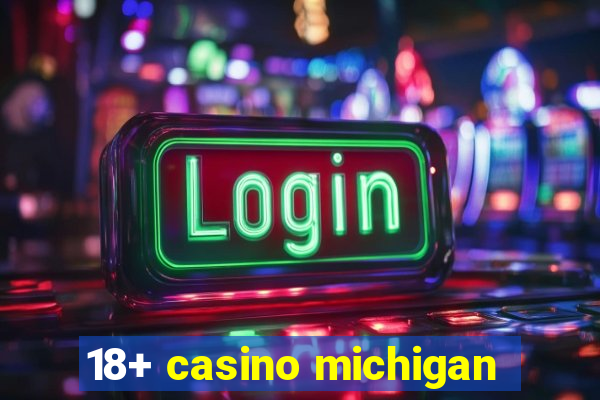 18+ casino michigan