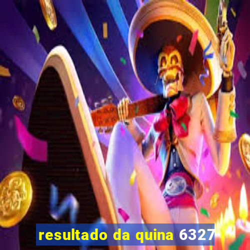 resultado da quina 6327