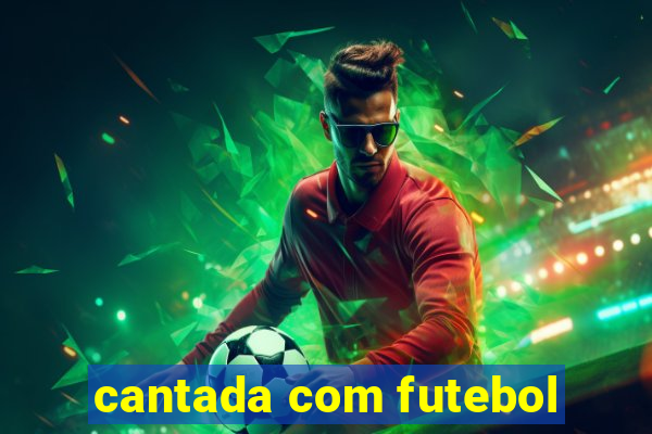 cantada com futebol