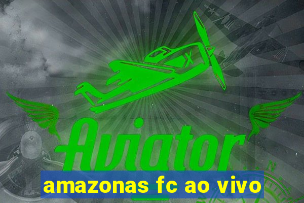 amazonas fc ao vivo