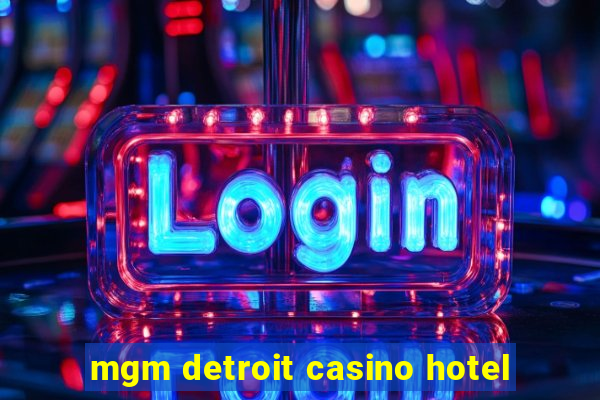 mgm detroit casino hotel