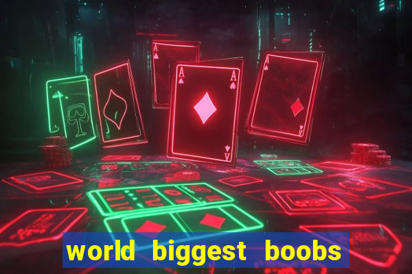 world biggest boobs in the world