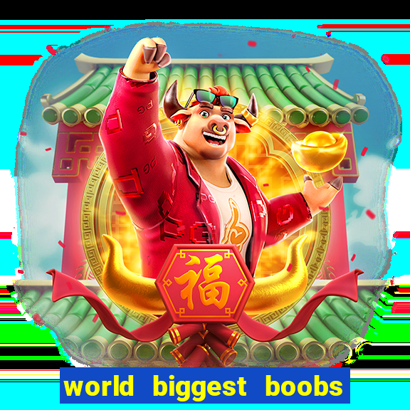 world biggest boobs in the world