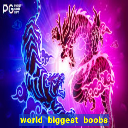 world biggest boobs in the world