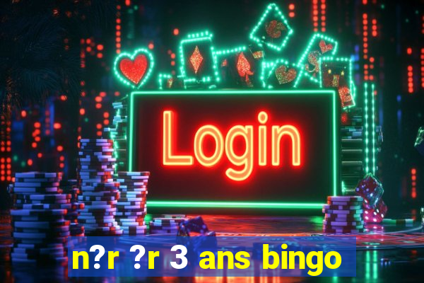 n?r ?r 3 ans bingo