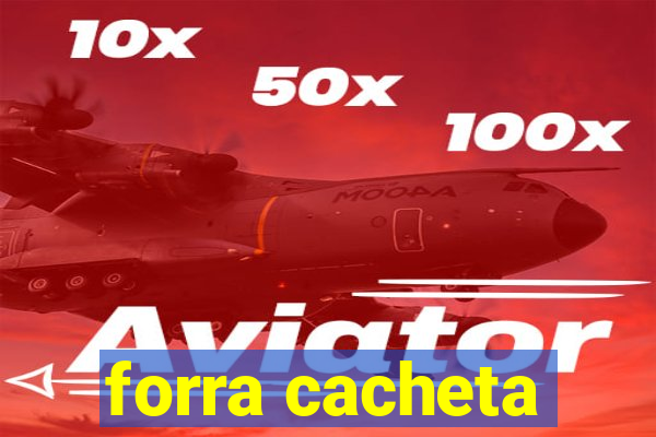 forra cacheta