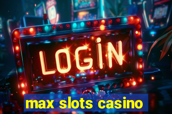 max slots casino