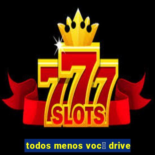 todos menos voc锚 drive