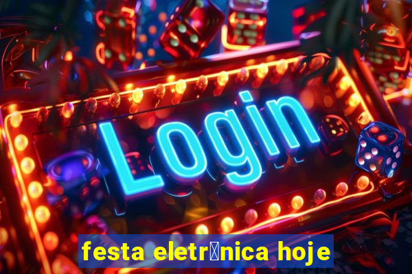 festa eletr么nica hoje