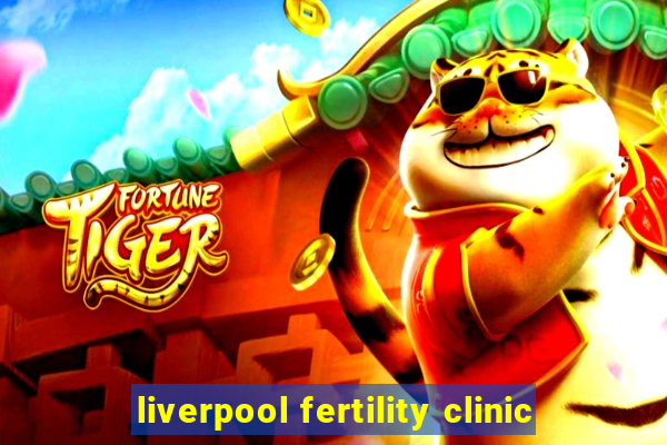 liverpool fertility clinic