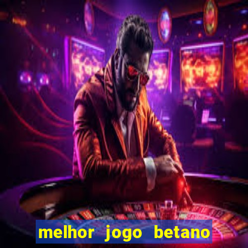 melhor jogo betano para ganhar dinheiro