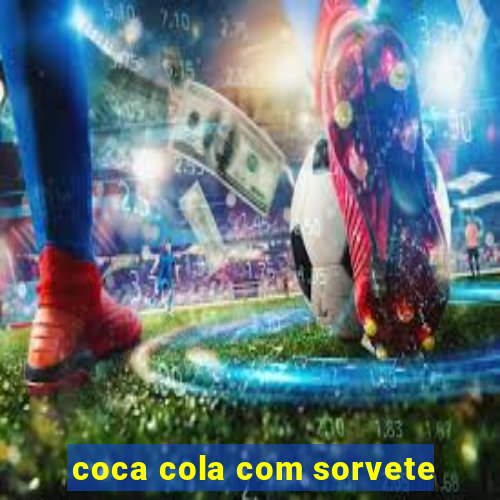 coca cola com sorvete