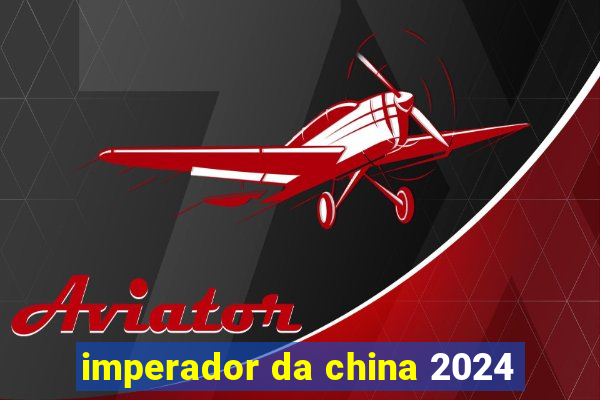 imperador da china 2024