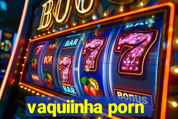 vaquiinha porn