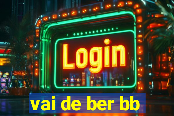 vai de ber bb