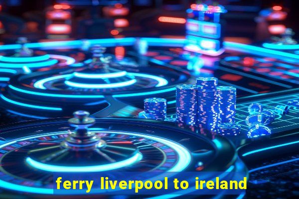 ferry liverpool to ireland