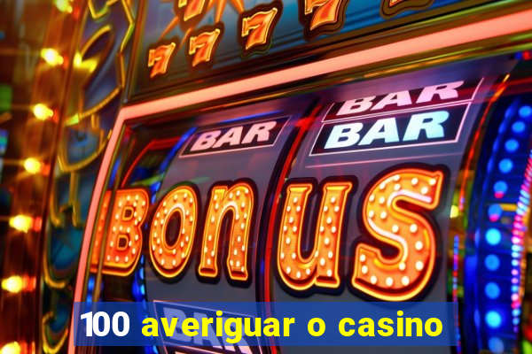 100 averiguar o casino