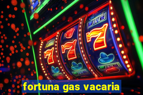 fortuna gas vacaria